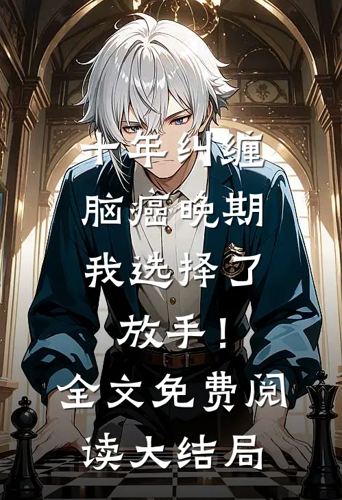 十年纠缠：脑癌晚期，我选择了放手！全文免费阅读大结局