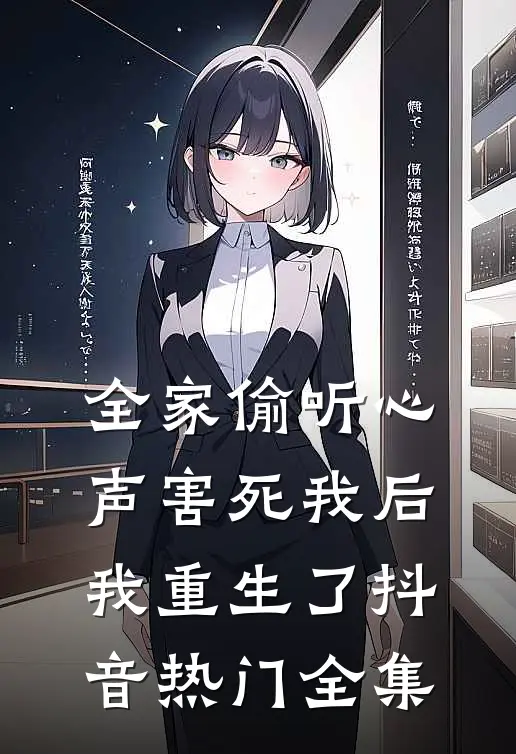 全家偷听心声害死我后，我重生了抖音热门 全集