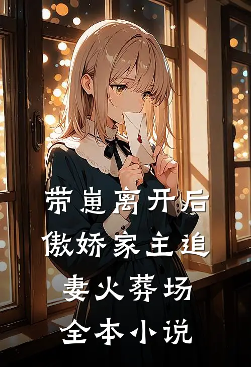 带崽离开后，傲娇家主追妻火葬场全本小说