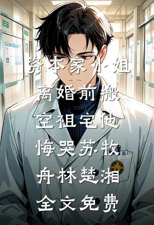 资本家小姐离婚前搬空祖宅他悔哭苏牧舟林楚湘全文免费