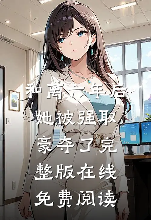 和离六年后,她被强取豪夺了完整版在线免费阅读