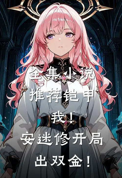 全集小说推荐铠甲：我！安迷修开局出双金！