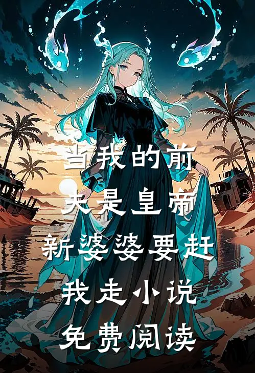 当我的前夫是皇帝，新婆婆要赶我走小说免费阅读