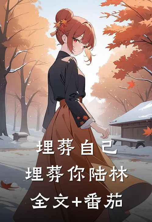 埋葬自己，埋葬你陆林全文+番茄