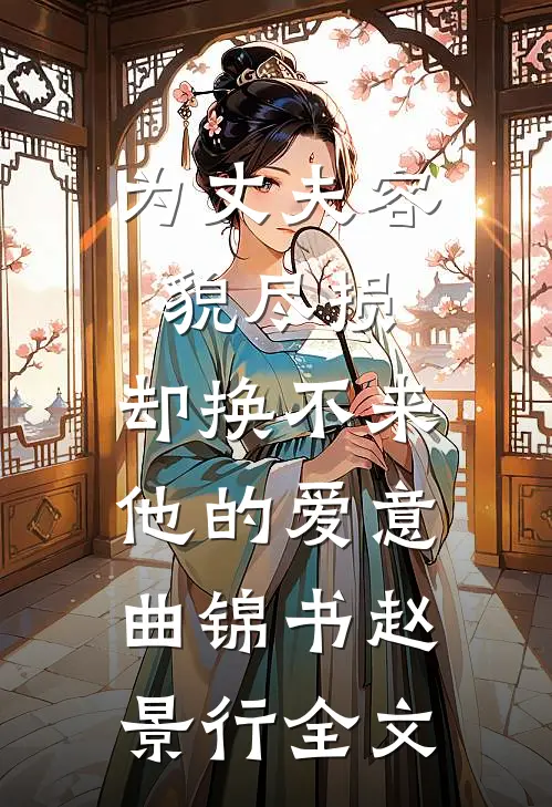 为丈夫容貌尽损，却换不来他的爱意曲锦书赵景行全文