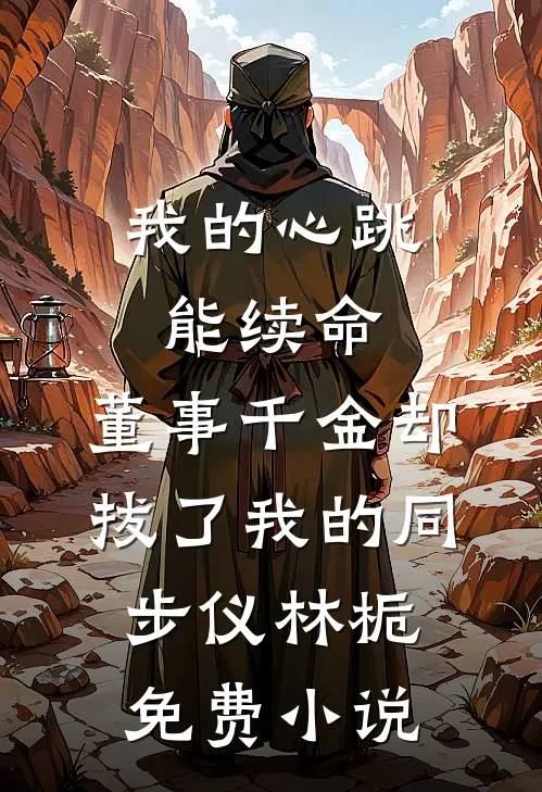 我的心跳能续命，董事千金却拔了我的同步仪林栀免费小说