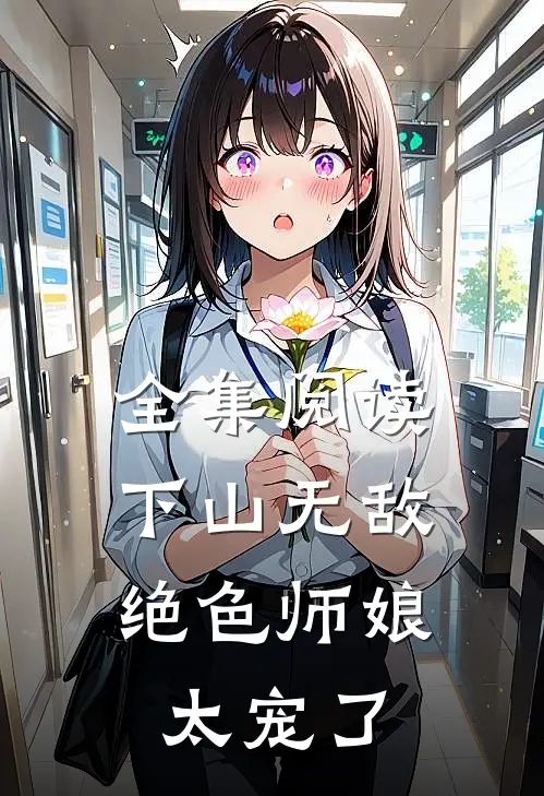 全集阅读下山无敌，绝色师娘太宠了