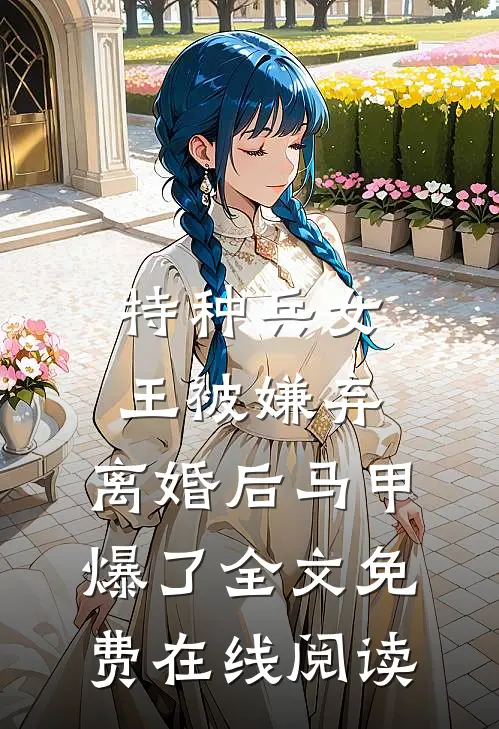 特种兵女王被嫌弃，离婚后马甲爆了全文免费在线阅读