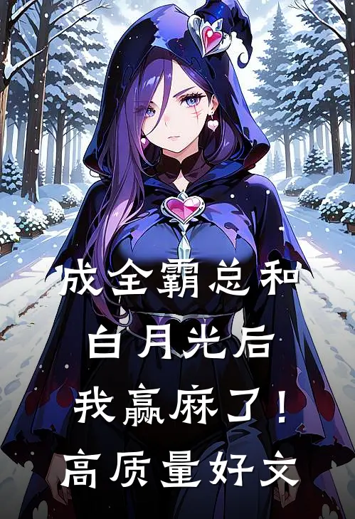 成全霸总和白月光后，我赢麻了！高质量好文