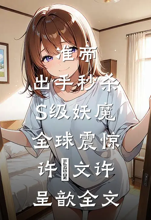 准帝：出手秒杀S级妖魔，全球震惊许芃文许呈歆全文