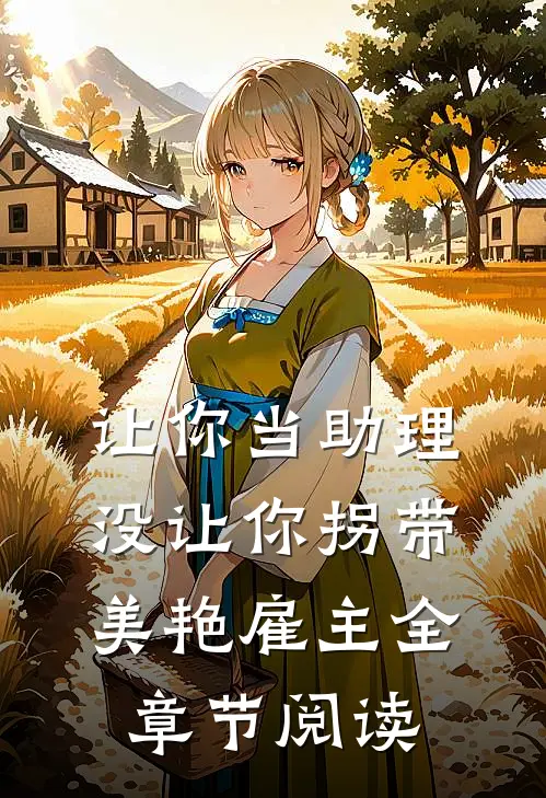 让你当助理，没让你拐带美艳雇主全章节阅读