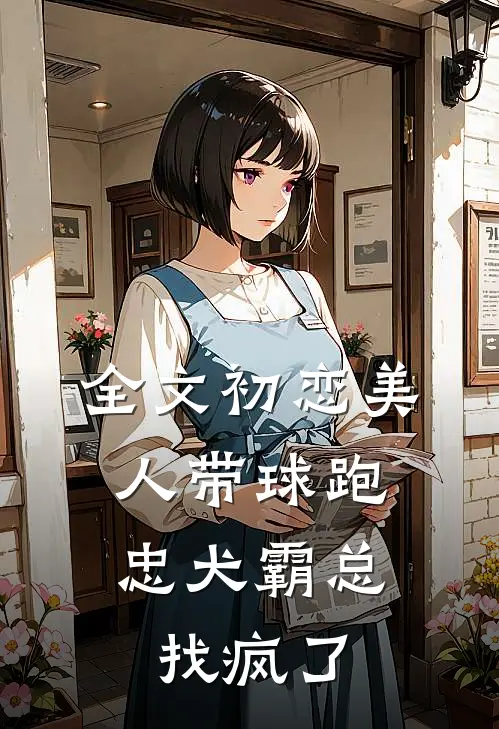 全文初恋美人带球跑，忠犬霸总找疯了