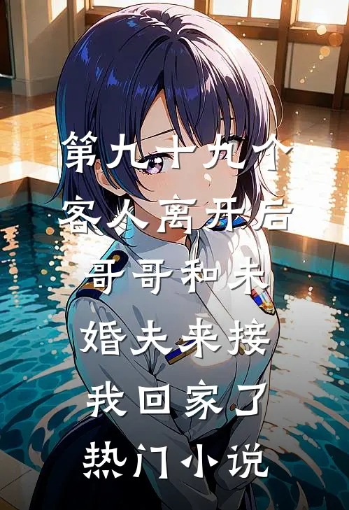 第九十九个客人离开后，哥哥和未婚夫来接我回家了热门小说