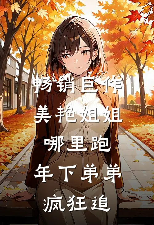 畅销巨作美艳姐姐哪里跑，年下弟弟疯狂追