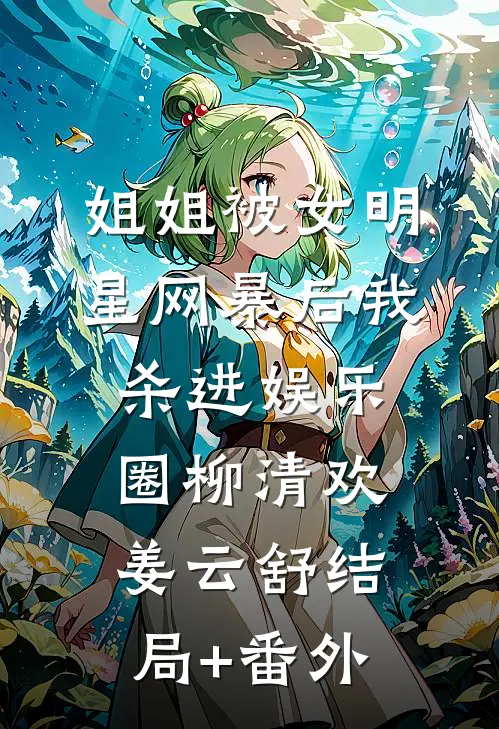 姐姐被女明星网暴后我杀进娱乐圈柳清欢姜云舒结局+番外