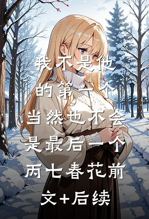 我不是他的第一个，当然也不会是最后一个丙七春花前文+后续