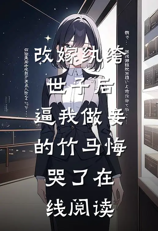 改嫁纨绔世子后，逼我做妾的竹马悔哭了在线阅读