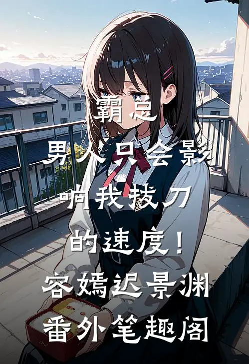 霸总，男人只会影响我拔刀的速度！：容嫣迟景渊番外笔趣阁