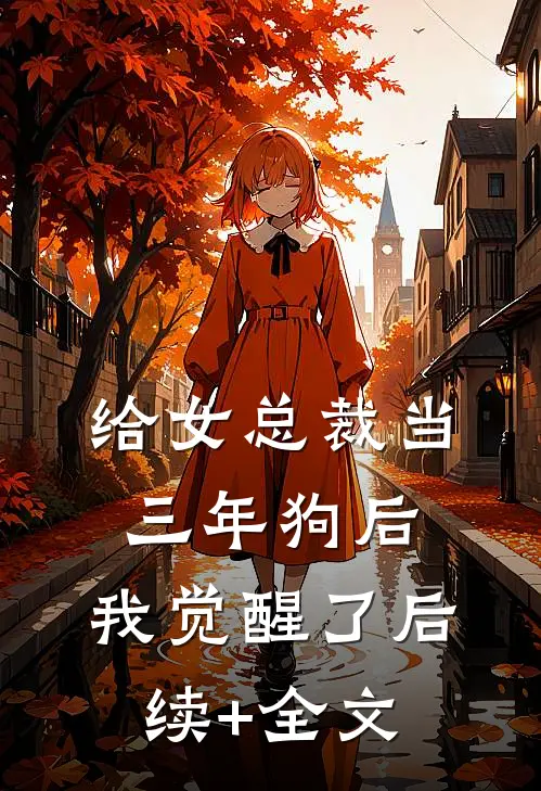 给女总裁当三年狗后，我觉醒了后续+全文