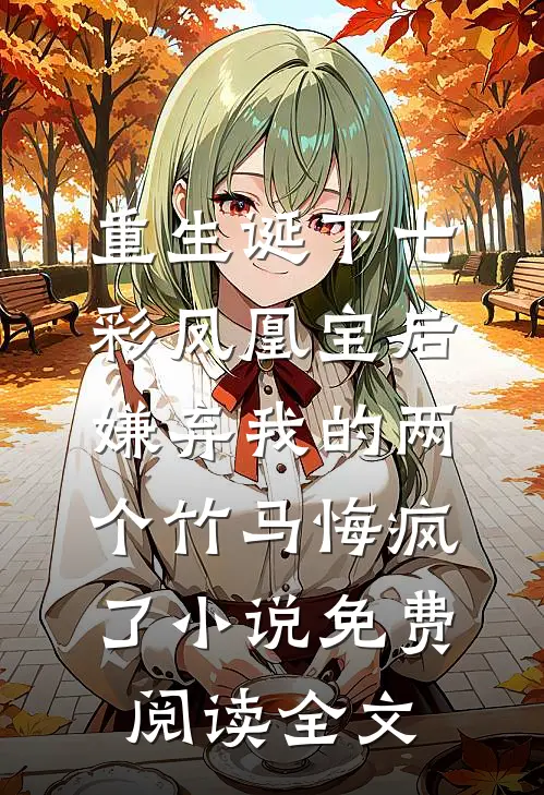 重生诞下七彩凤凰宝后，嫌弃我的两个竹马悔疯了小说免费阅读全文