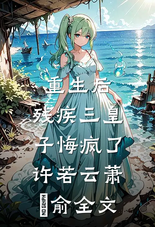 重生后，残疾三皇子悔疯了许若云萧璟俞全文