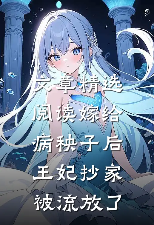 文章精选阅读嫁给病秧子后，王妃抄家被流放了