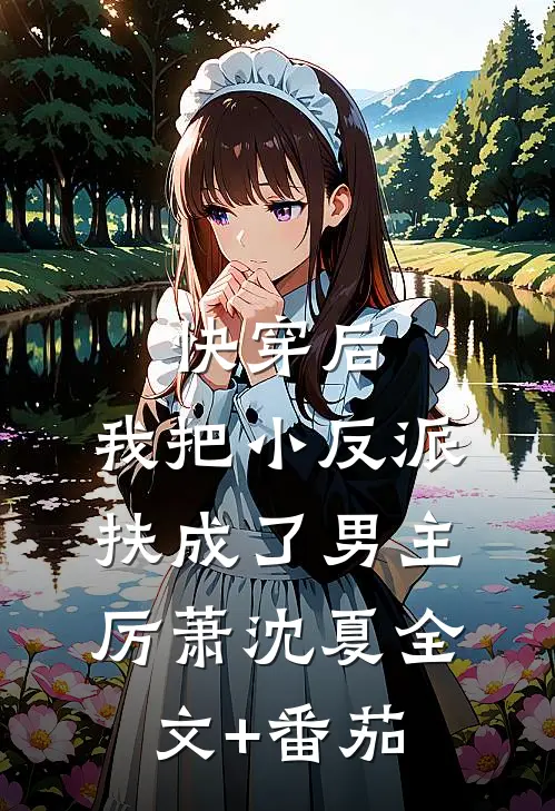 快穿后，我把小反派扶成了男主厉萧沈夏全文+番茄