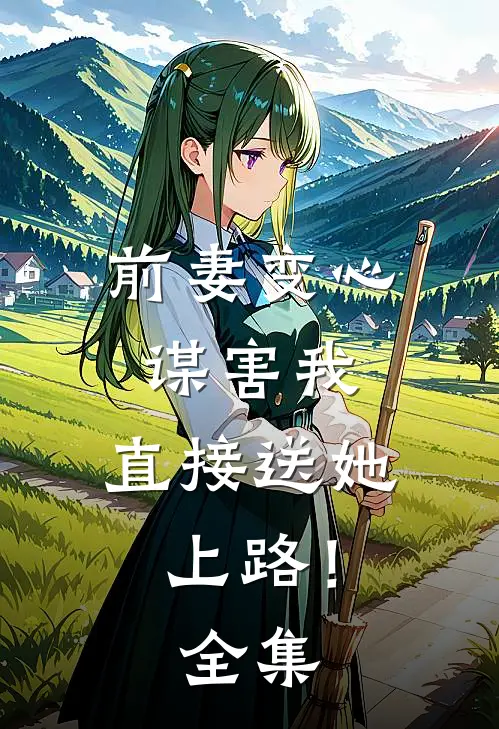 前妻变心谋害我，直接送她上路！ 全集