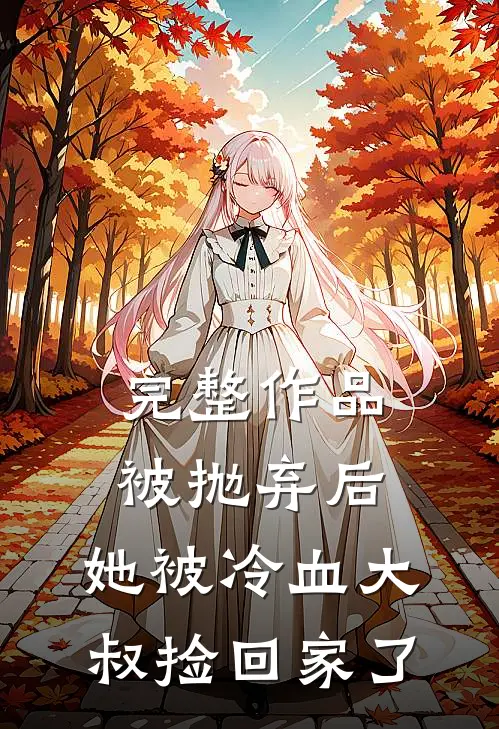 完整作品被抛弃后，她被冷血大叔捡回家了