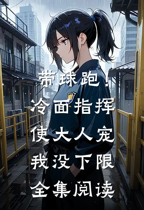 带球跑！冷面指挥使大人宠我没下限全集阅读