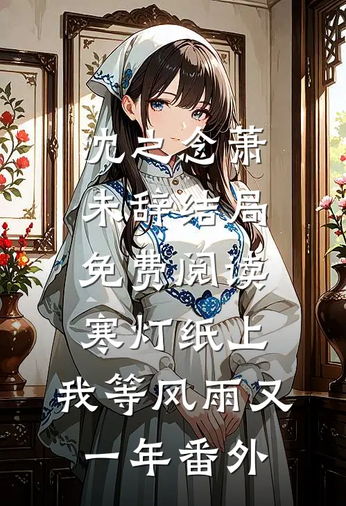 沈之念萧未辞结局免费阅读寒灯纸上，我等风雨又一年番外