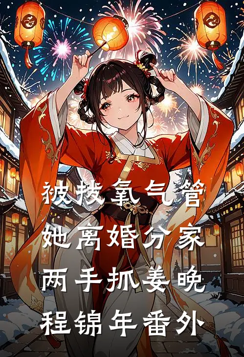 被拔氧气管，她离婚分家两手抓姜晚程锦年 番外