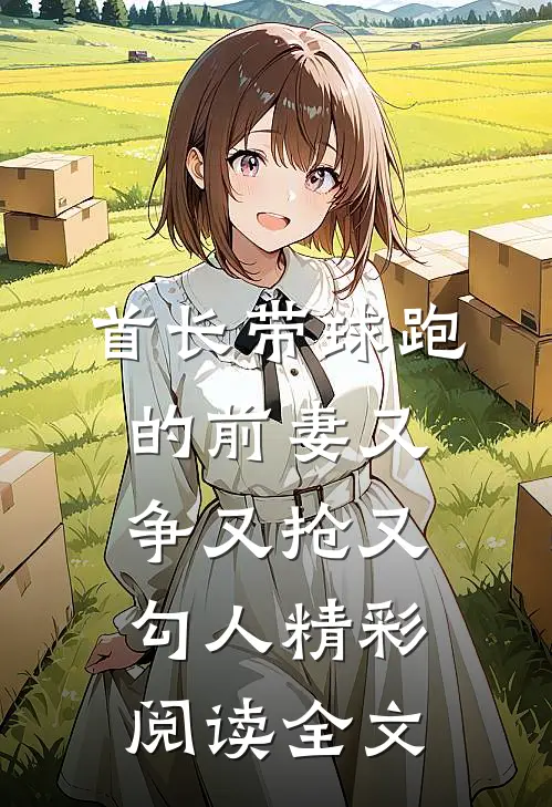 首长带球跑的前妻又争又抢又勾人精彩阅读全文