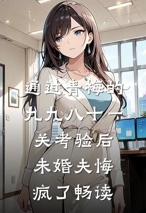 通过青梅的九九八十一关考验后，未婚夫悔疯了畅读
