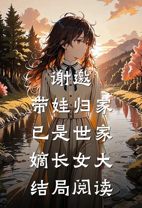 谢邀，带娃归家，已是世家嫡长女大结局阅读
