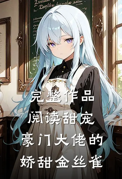 完整作品阅读甜宠：豪门大佬的娇甜金丝雀