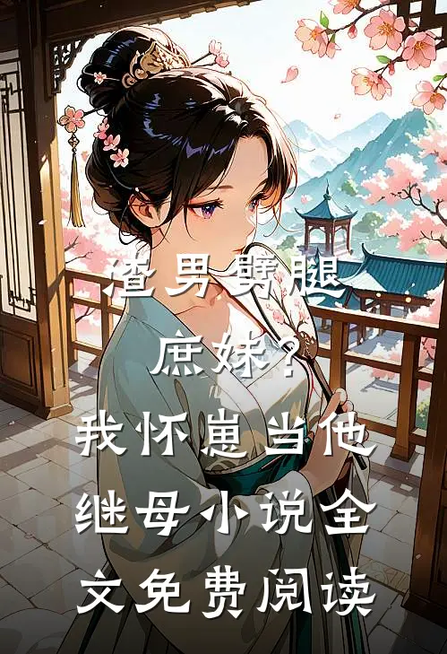 渣男劈腿庶妹？我怀崽当他继母小说全文免费阅读