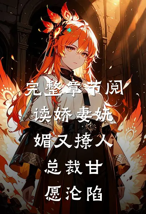 完整章节阅读娇妻妩媚又撩人，总裁甘愿沦陷