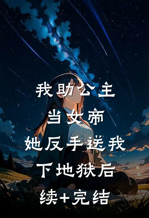 我助公主当女帝，她反手送我下地狱后续+完结
