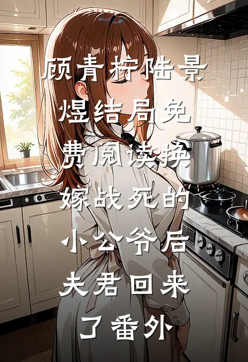 顾青柠陆景煜结局免费阅读换嫁战死的小公爷后，夫君回来了番外