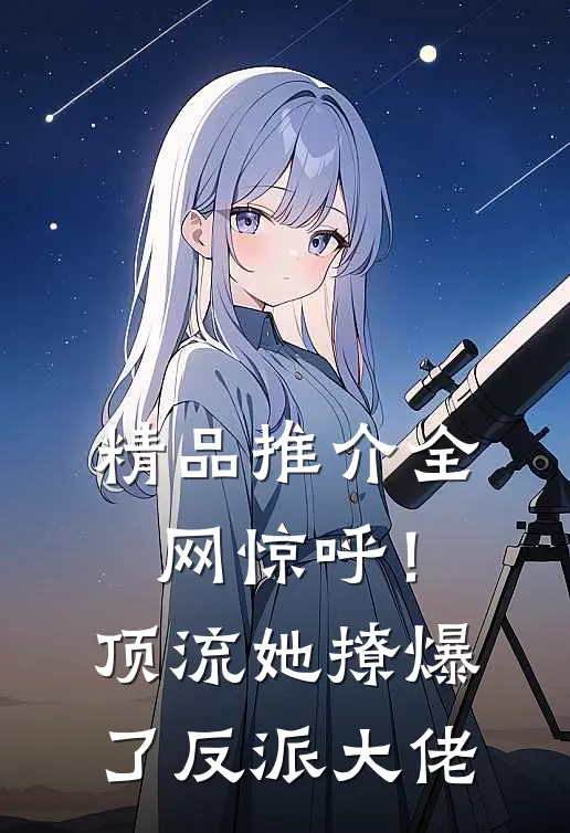 精品推介全网惊呼！顶流她撩爆了反派大佬