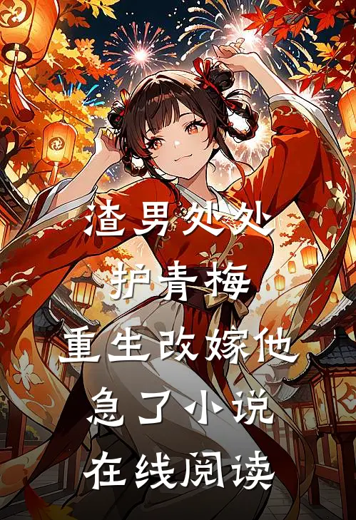 渣男处处护青梅，重生改嫁他急了小说在线阅读