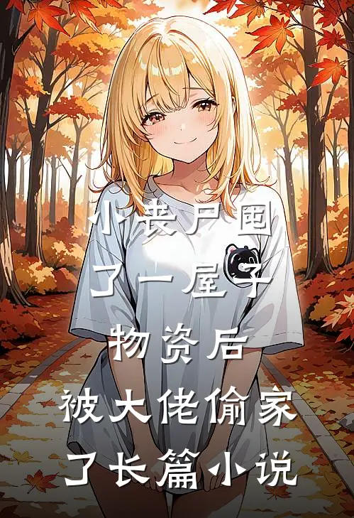 小丧尸囤了一屋子物资后，被大佬偷家了长篇小说