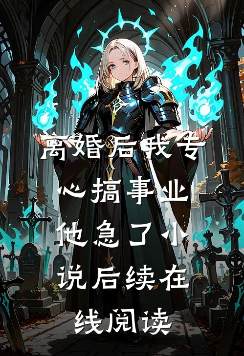 离婚后我专心搞事业，他急了小说后续在线阅读