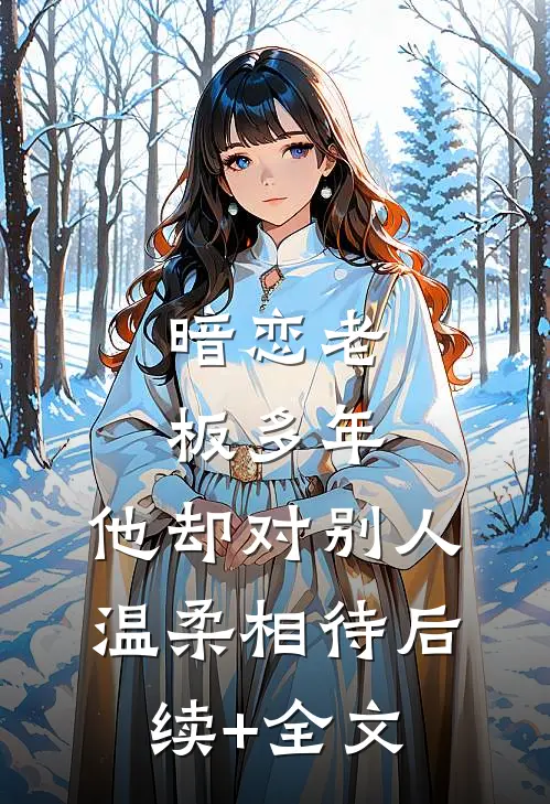 暗恋老板多年，他却对别人温柔相待后续+全文