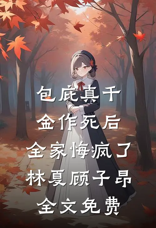 包庇真千金作死后，全家悔疯了林夏顾子昂全文免费