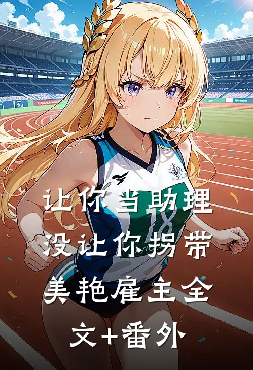让你当助理，没让你拐带美艳雇主全文+番外