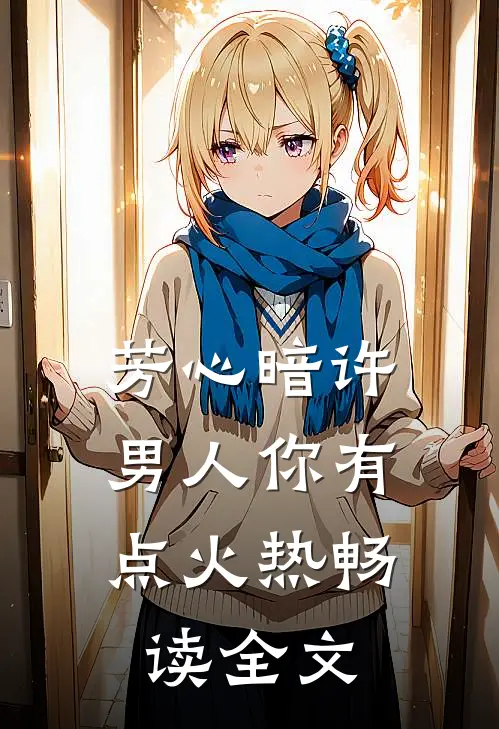 芳心暗许，男人你有点火热畅读全文