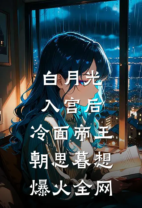 白月光入宫后，冷面帝王朝思暮想爆火全网
