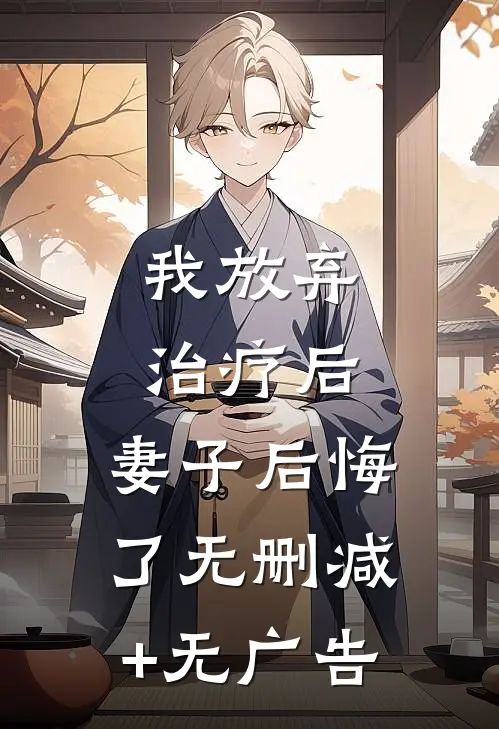 我放弃治疗后，妻子后悔了无删减+无广告